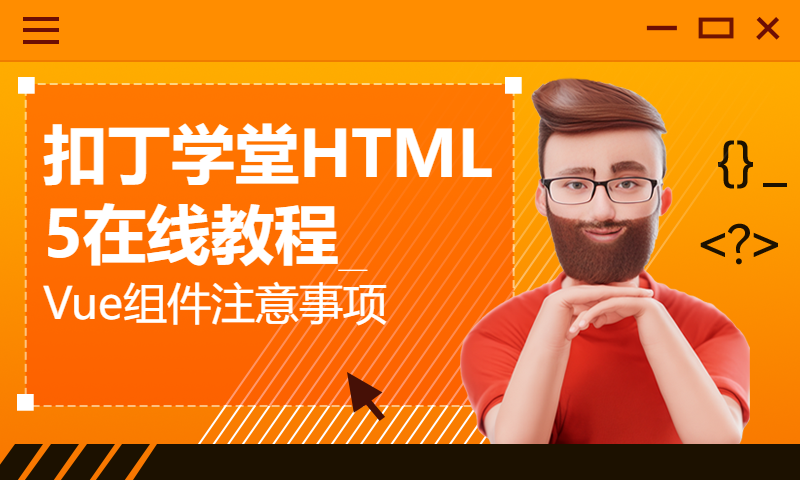 扣丁学堂HTML5在线教程_Vue组件注意事项