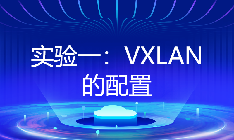 华为认证HCIE培训Datacom学习实战111-实验一：VXLAN的配置