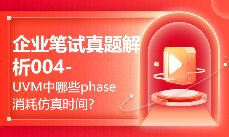 企业笔试真题解析004-UVM中哪些phase消耗仿真时间？