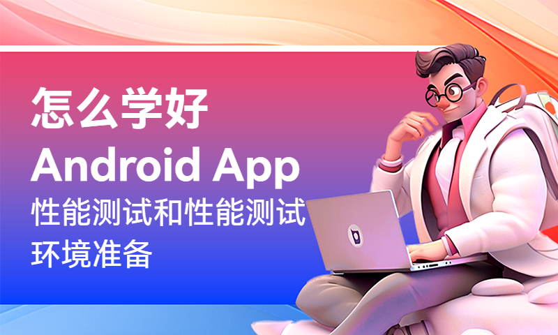 怎么学好Android App性能测试和性能测试环境准备