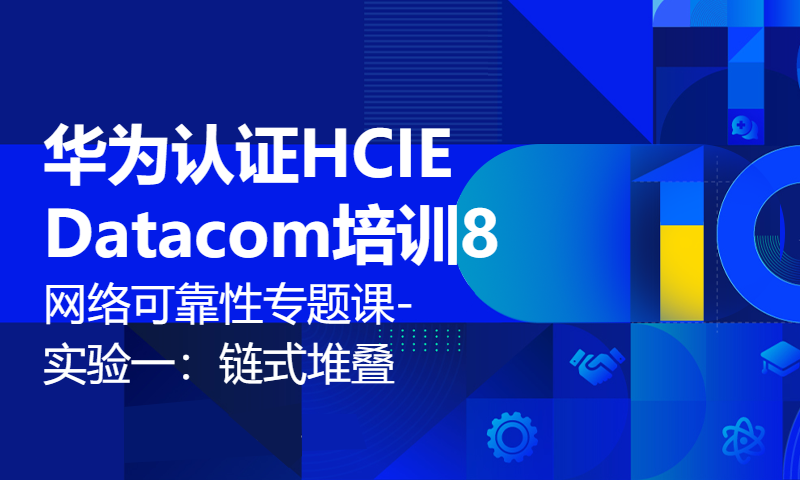 华为认证HCIE Datacom培训8-网络可靠性专题课-实验一：链式堆叠