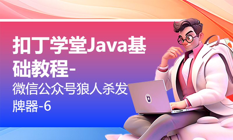 扣丁学堂Java基础教程-微信公众号狼人杀发牌器-6