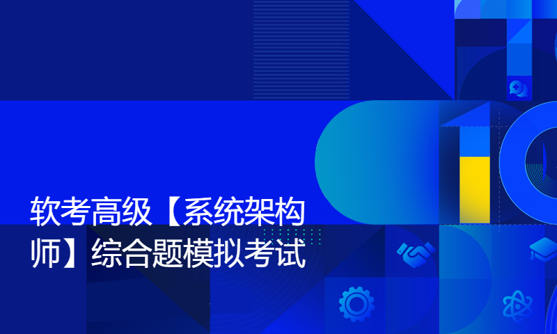 2024年软考高级【系统架构师】综合题模拟考试，距离考试还剩13天！