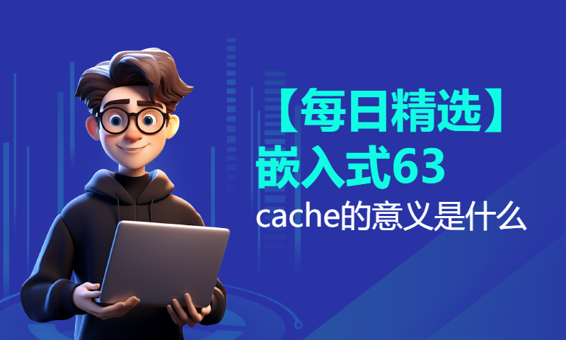 【每日精选】嵌入式63.cache的意义是什么