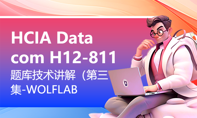 HCIA Datacom H12-811题库技术讲解（第三集）-WOLFLAB沃尔夫网络实验室