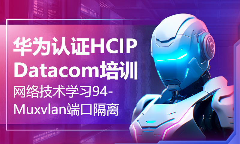 华为认证HCIP Datacom培训网络技术学习94-Mux vlan与端口隔离