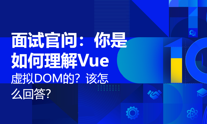 面试官问：你是如何理解Vue虚拟DOM的？该怎么回答？