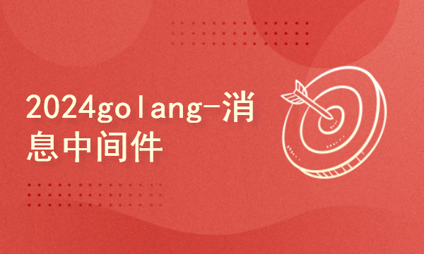 2024golang新教程-高级-消息中间件