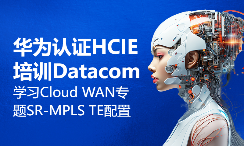 华为认证HCIE培训Datacom学习Cloud WAN专题课 SR-MPLS TE的配置