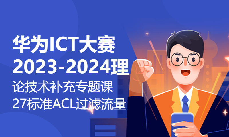 华为ICT大赛2023-2024理论技术补充专题课27-标准（初级）ACL过滤流量