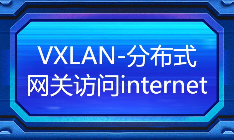 华为认证HCIE培训课程录播理论视频137-VXLAN-分布式网关访问internet