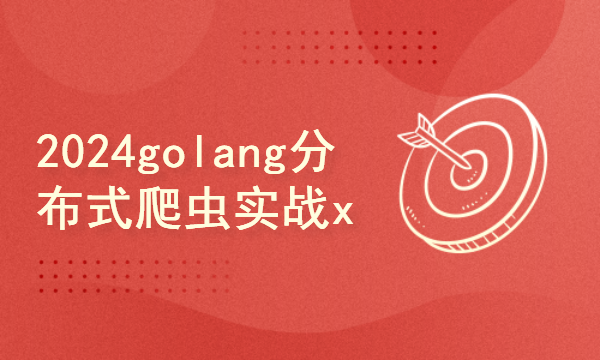 2024golang新教程-高级-分布式爬虫实战x