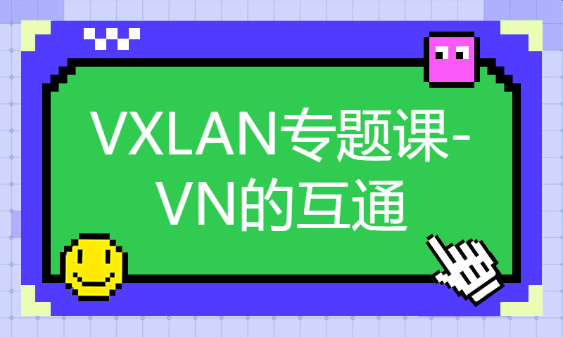 华为认证HCIE培训Datacom网络技术学习126-VXLAN专题课-VN的互通