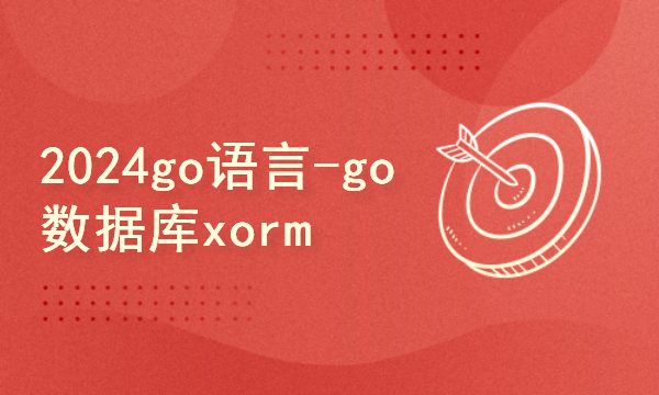 2024golang新教程-高级-go数据库xorm