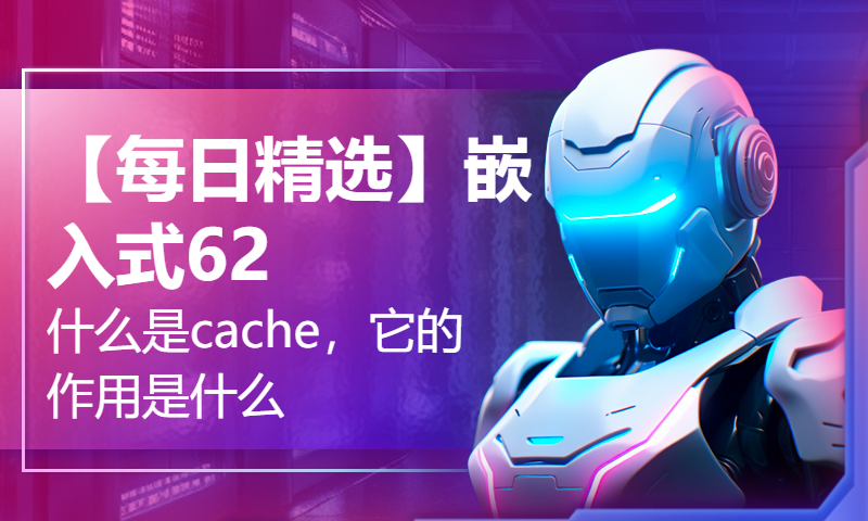 【每日精选】嵌入式62.什么是cache，它的作用是什么