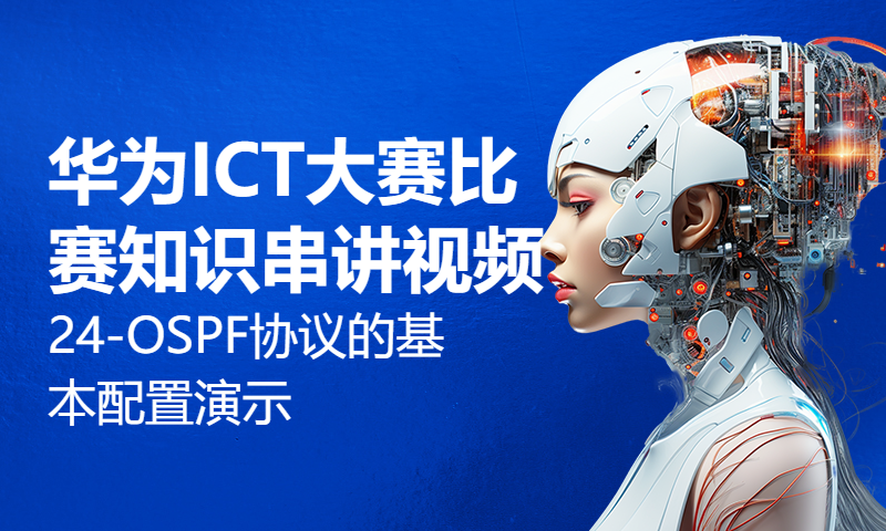 华为ICT大赛比赛知识串讲视频24-OSPF协议的基本配置演示