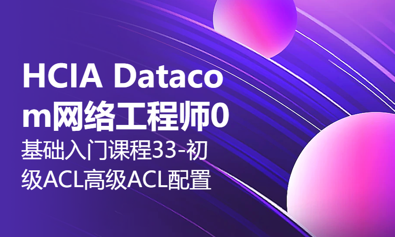 HCIA Datacom网络工程师0基础入门课程33-初级ACL与高级ACL配置与演示