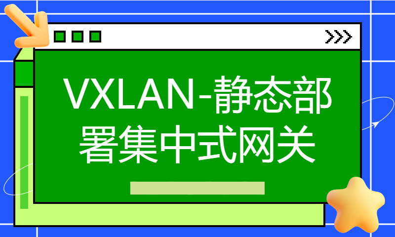 华为认证HCIE Datacom培训考试122-VXLAN-静态部署集中式网关