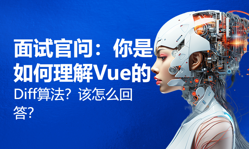 面试官问：你是如何理解Vue的Diff算法？该怎么回答？