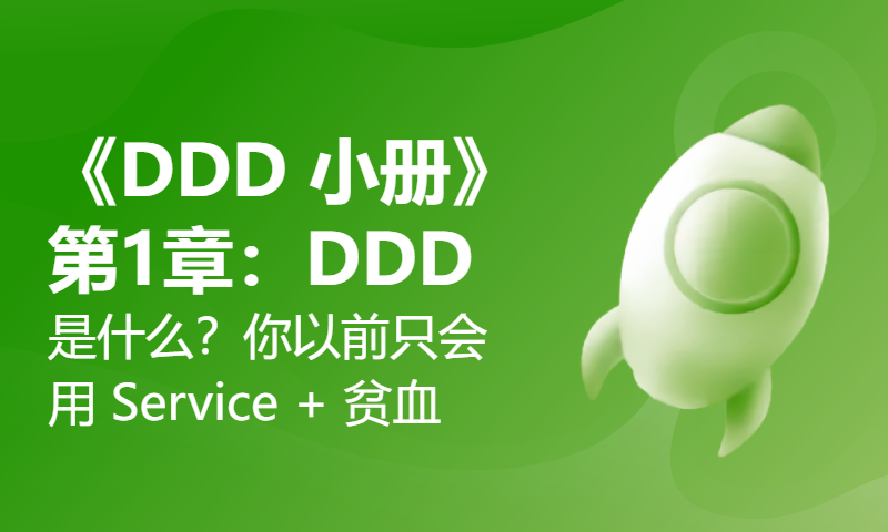 《DDD 小册》第1章：DDD 是什么？—— 你以前只会用 Service + 贫血模型！