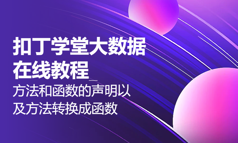 扣丁学堂大数据在线教程_方法和函数的声明以及方法转换成函数