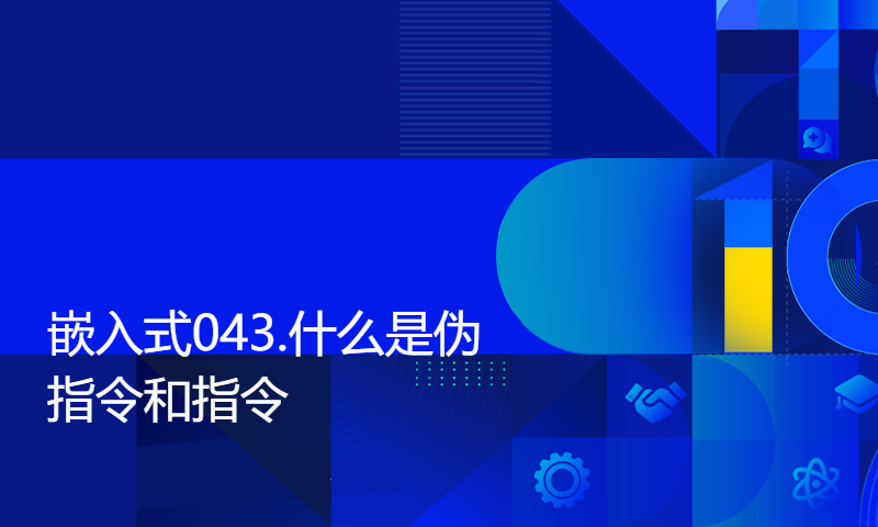 【每日精选】嵌入式043.什么是伪指令和指令