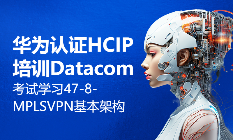 华为认证HCIP培训Datacom考试学习47-8-MPLS VPN基本架构