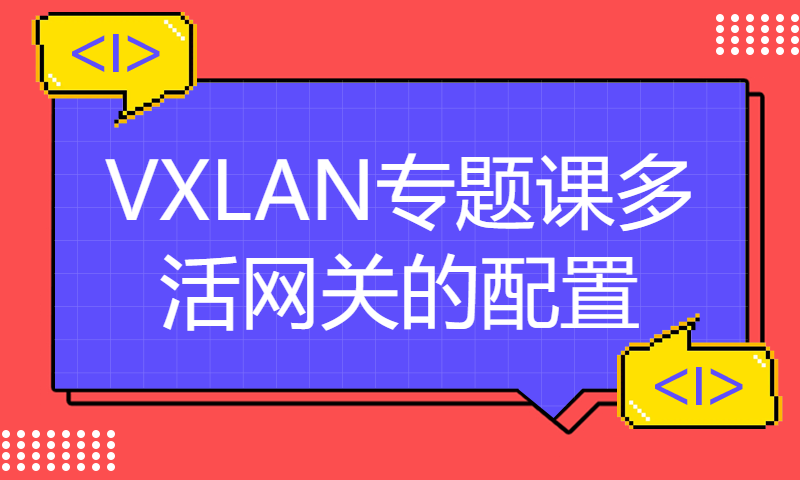 HCIE培训Datacom报名课程理论技术123-VXLAN专题课多活网关的配置