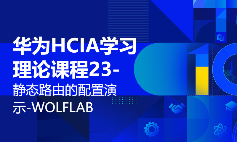 华为HCIA学习理论课程23-静态路由的配置演示-WOLFLAB杨广成