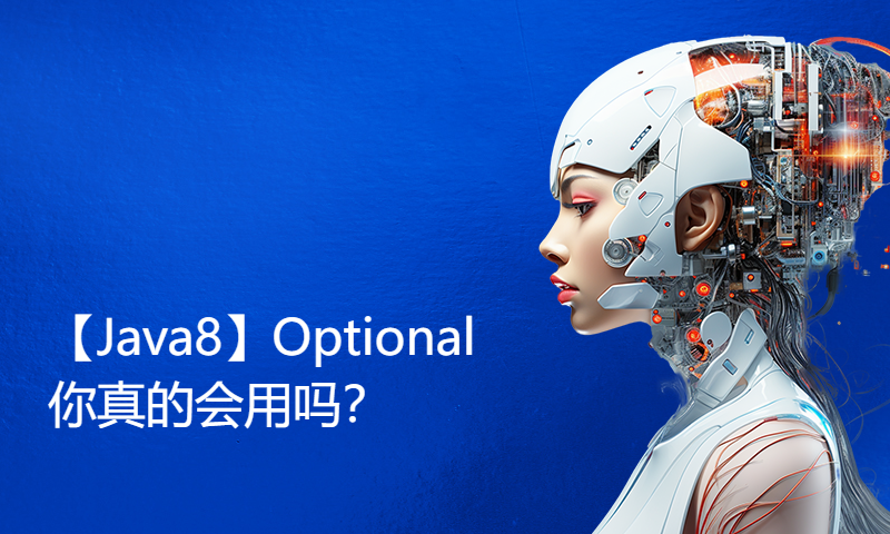 【Java8】Optional你真的会用吗？用好Optional这些骚操作，让你的代码更优雅