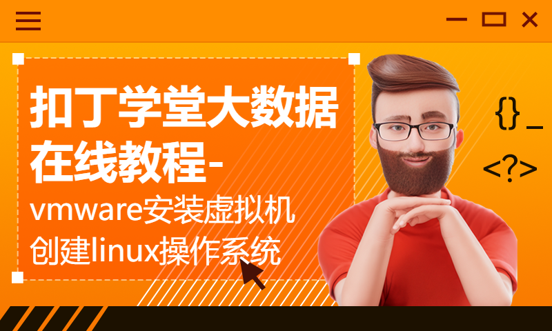 扣丁学堂大数据在线教程-vmware安装虚拟机创建linux操作系统安装