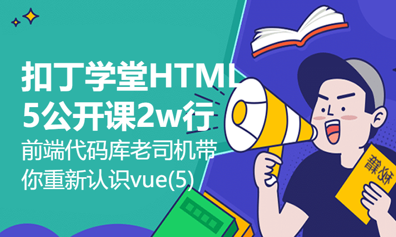 扣丁学堂HTML5公开课2w行前端代码库老司机带你重新认识vue(5)