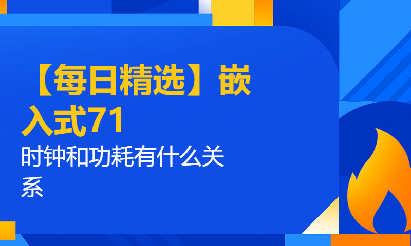 【每日精选】嵌入式71.时钟和功耗有什么关系