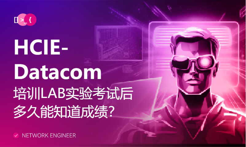 HCIE-Datacom培训LAB实验考试后多久能知道成绩？