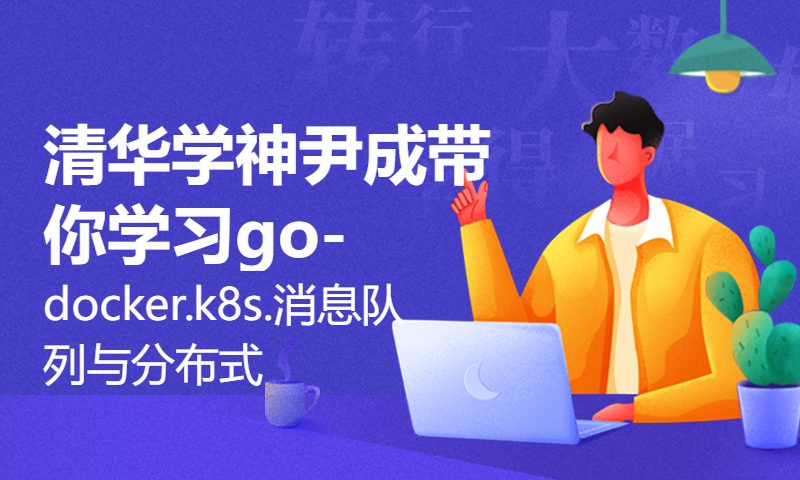 清华学神尹成带你学习go-docker.k8s.消息队列与分布式