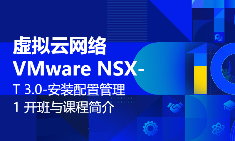 虚拟云网络VMware NSX-T 3.0-安装配置管理1 开班与课程简介