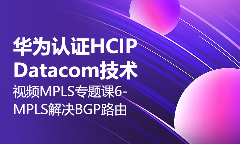 华为认证HCIP Datacom技术视频MPLS专题课6-MPLS解决BGP路由黑洞