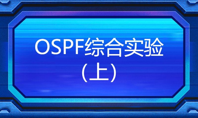 华为认证HCIP Datacom培训精讲实战课视频18-OSPF综合实验（上）