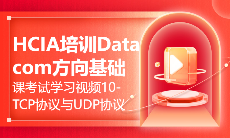 HCIA培训Datacom方向基础课考试学习视频10-TCP协议与UDP协议