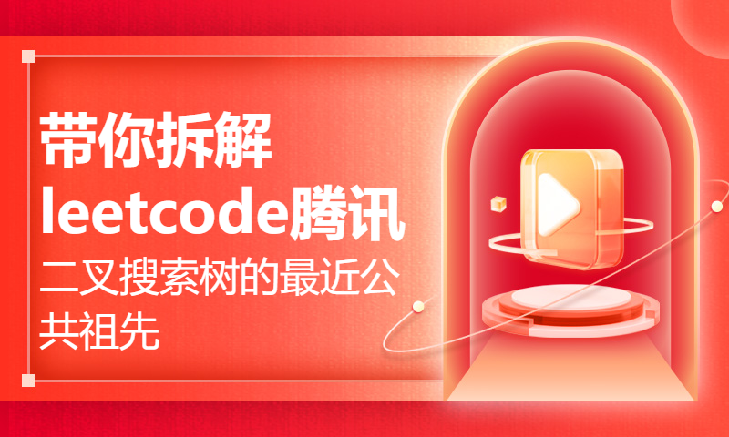 带你拆解leetcode腾讯44二叉搜索树的最近公共祖先