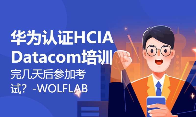 华为认证HCIA Datacom培训完几天后参加考试？-WOLFLAB