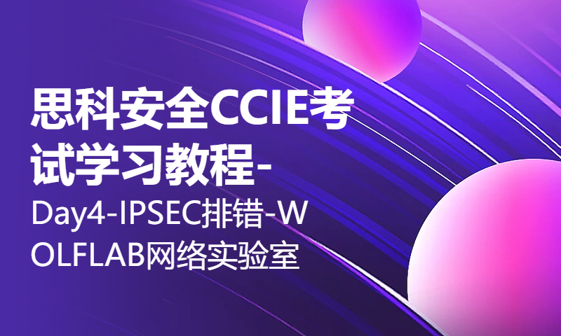 思科安全CCIE考试学习教程-Day4-IPSEC排错-WOLFLAB网络实验室