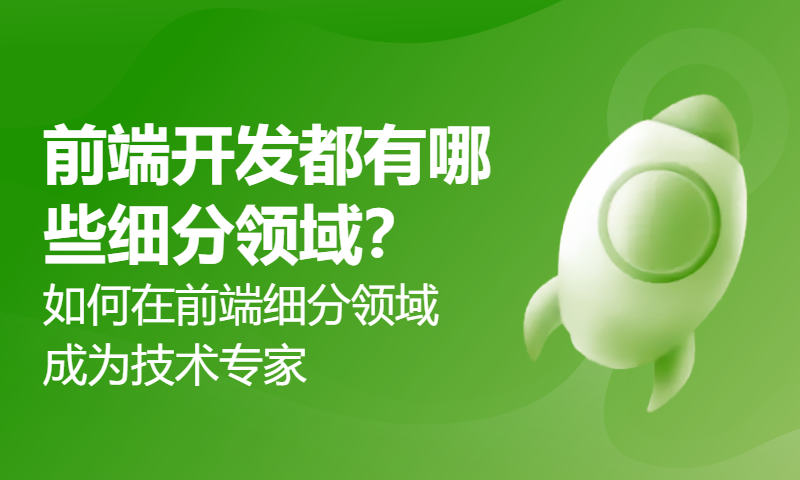 前端开发都有哪些细分领域？如何在前端细分领域成为技术专家