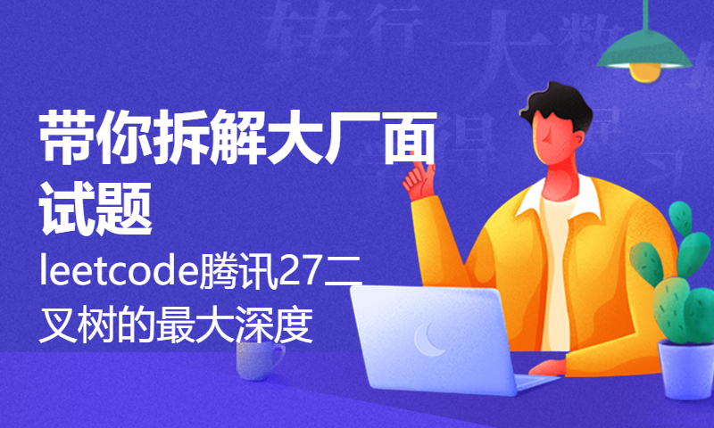 带你拆解大厂面试题leetcode腾讯27二叉树的最大深度