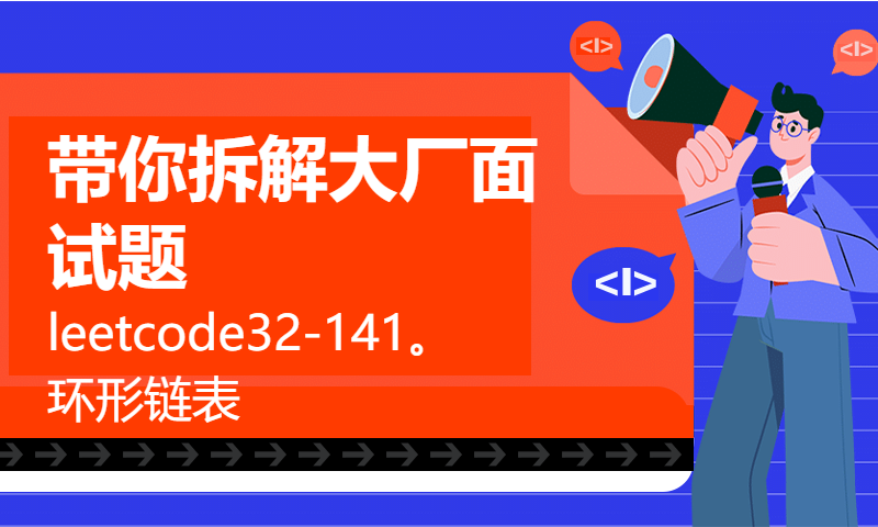 带你拆解大厂面试题leetcode32-141。环形链表