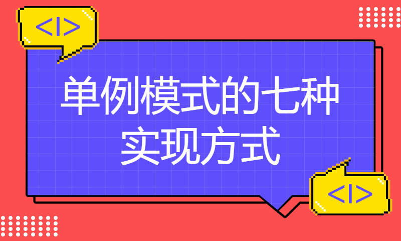 单例模式的七种实现方式，你都学会了么？全网最容易懂的手把手教学