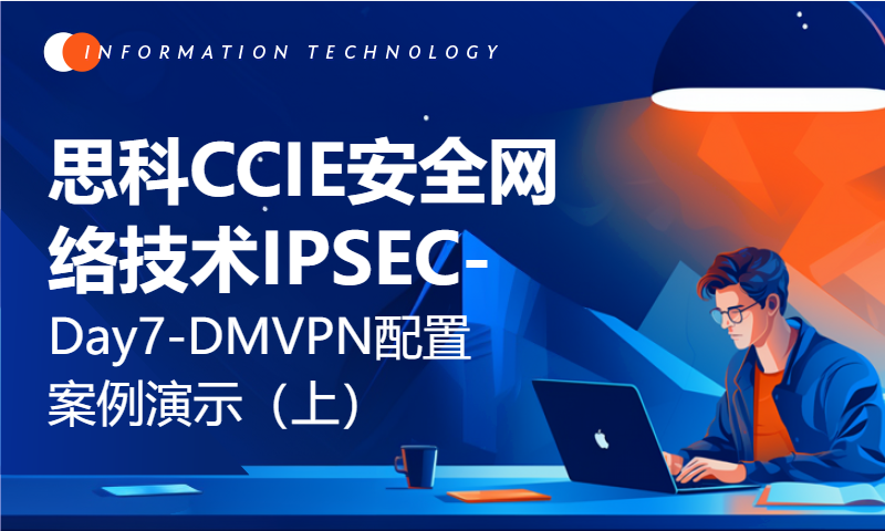 思科CCIE安全网络技术IPSEC-Day7-DMVPN配置案例演示（上）