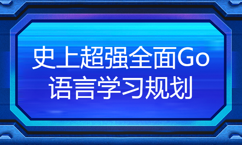 史上超强全面Go语言学习规划，轻松拿下大厂offer。