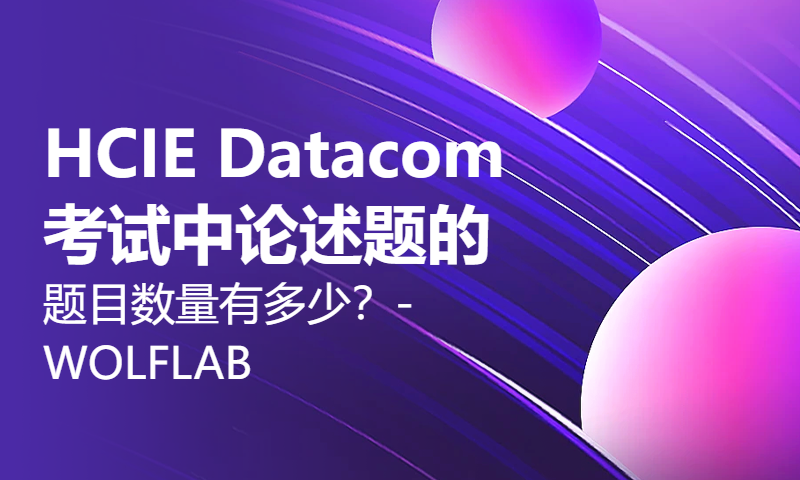 HCIE Datacom考试中论述题的题目数量有多少？-WOLFLAB