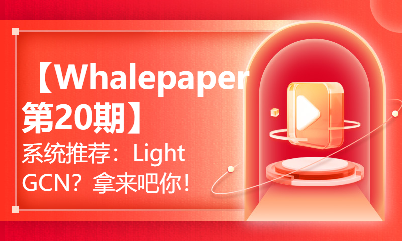 【Whalepaper第20期】系统推荐：LightGCN？拿来吧你！